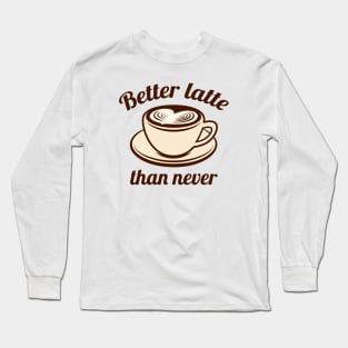 Better Latte Than Never Long Sleeve T-Shirt